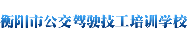 衡阳市公交驾驶技工培训学校有限公司_衡阳市公交驾校,衡阳公交驾校培训学校